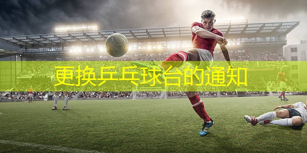 更换乒乓球台的通知