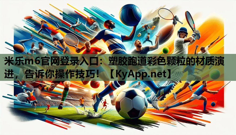米乐m6官网登录入口：塑胶跑道彩色颗粒的材质演进，告诉你操作技巧！