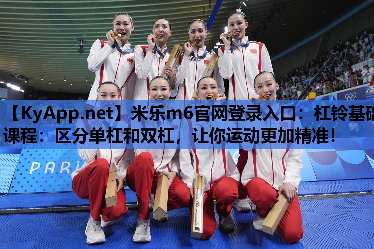 米乐m6官网登录入口：杠铃基础课程：区分单杠和双杠，让你运动更加精准！