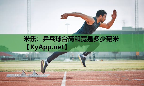 米乐：乒乓球台高和宽是多少毫米