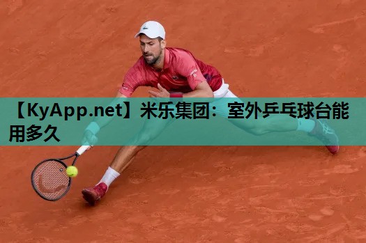 米乐集团：室外乒乓球台能用多久