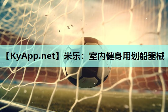 米乐：室内健身用划船器械