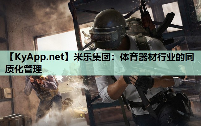 米乐集团：体育器材行业的同质化管理