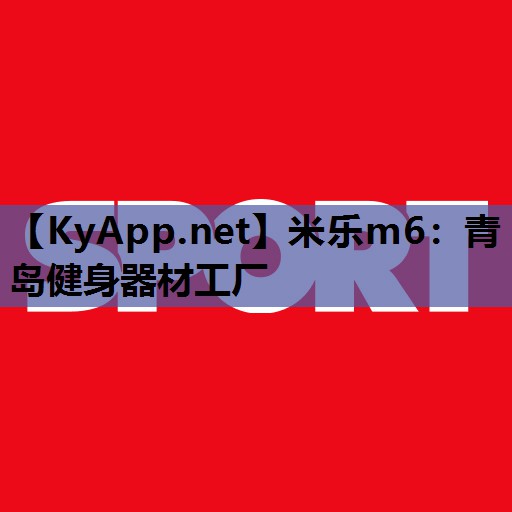 米乐m6：青岛健身器材工厂