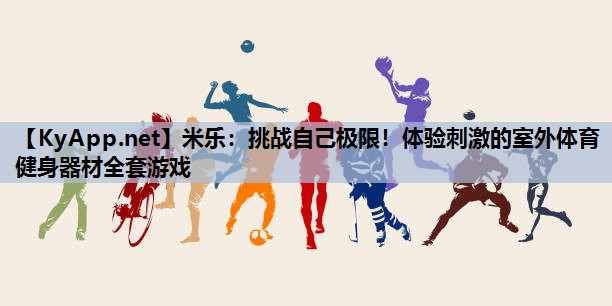 米乐：挑战自己极限！体验刺激的室外体育健身器材全套游戏