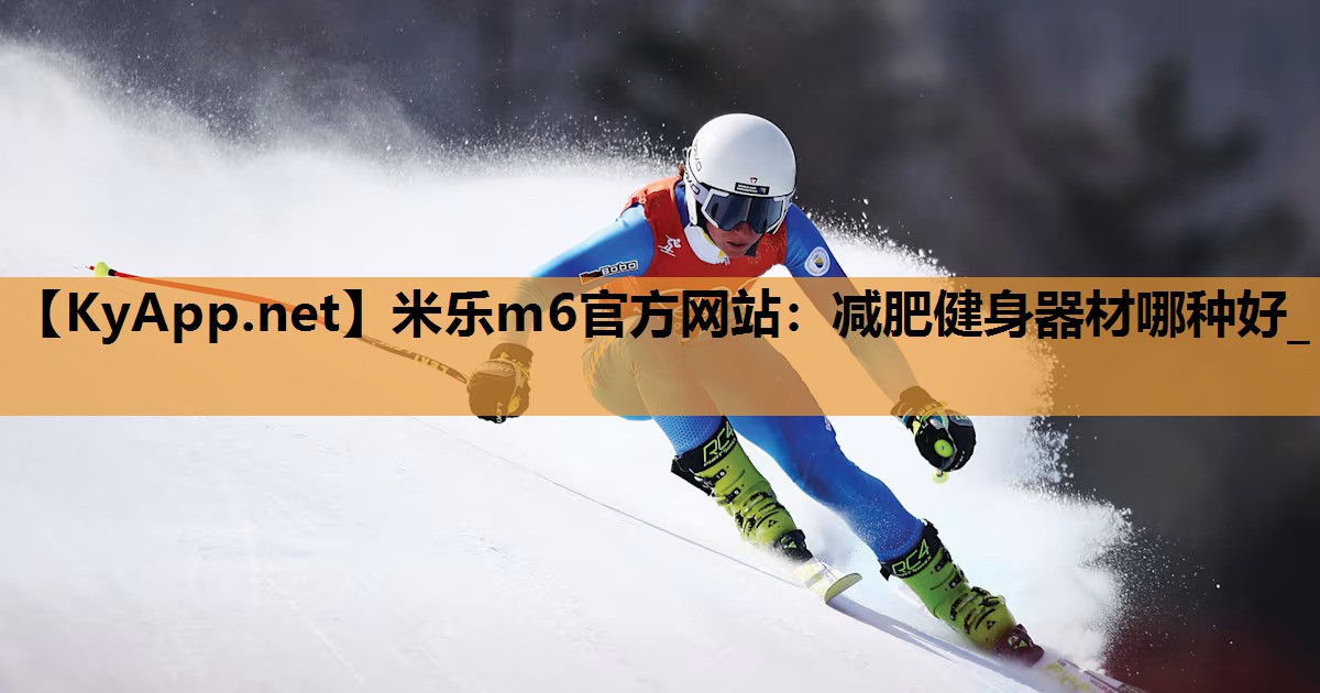 米乐m6官方网站：减肥健身器材哪种好_