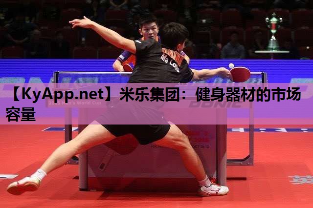米乐集团：健身器材的市场容量