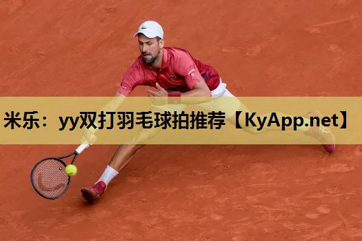 米乐：yy双打羽毛球拍推荐