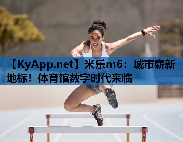 米乐m6：城市崭新地标！体育馆数字时代来临