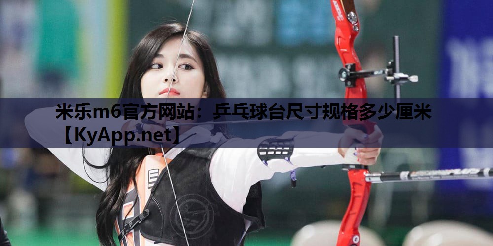 米乐m6官方网站：乒乓球台尺寸规格多少厘米