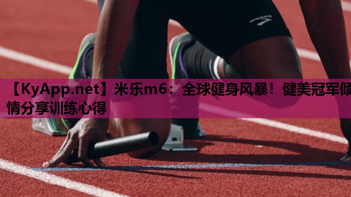 米乐m6：全球健身风暴！健美冠军倾情分享训练心得