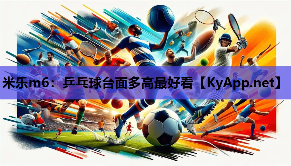 米乐m6：乒乓球台面多高最好看
