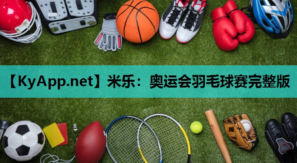米乐：奥运会羽毛球赛完整版