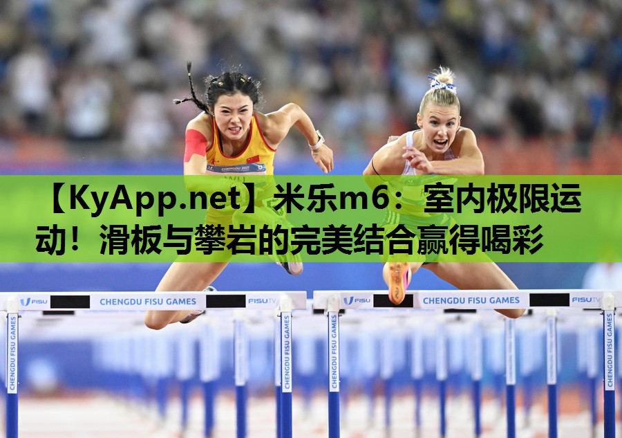 米乐m6：室内极限运动！滑板与攀岩的完美结合赢得喝彩