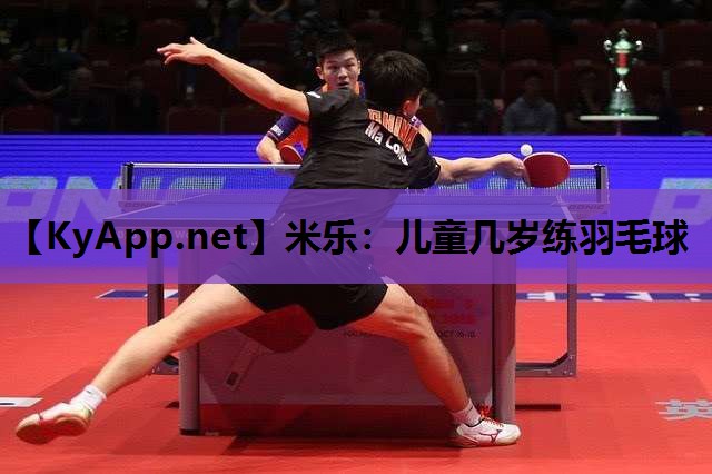 米乐：儿童几岁练羽毛球