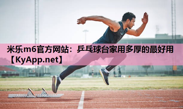 米乐m6官方网站：乒乓球台家用多厚的最好用