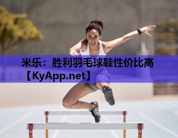 米乐：胜利羽毛球鞋性价比高