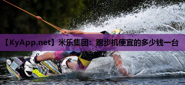 米乐集团：跑步机便宜的多少钱一台