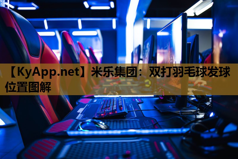 米乐集团：双打羽毛球发球位置图解