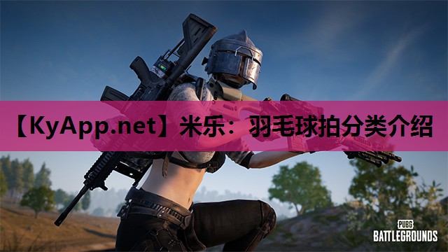 米乐：羽毛球拍分类介绍