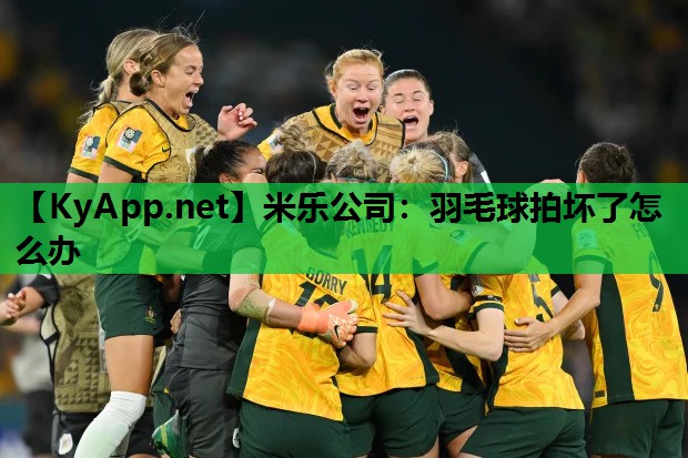 米乐公司：羽毛球拍坏了怎么办
