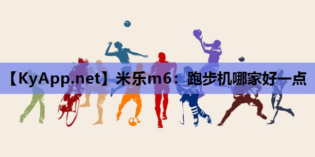 米乐m6：跑步机哪家好一点