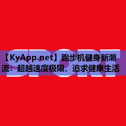 跑步机健身新潮流：超越速度极限，追求健康生活