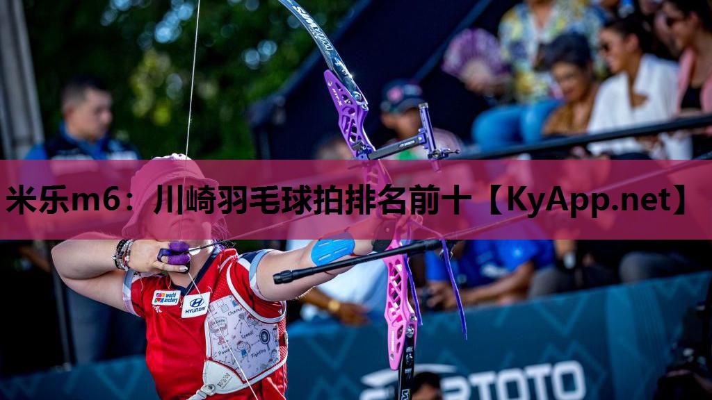 米乐m6：川崎羽毛球拍排名前十
