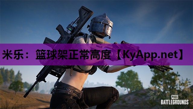 米乐：篮球架正常高度