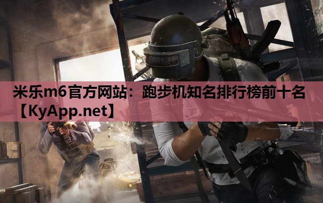 米乐m6官方网站：跑步机知名排行榜前十名