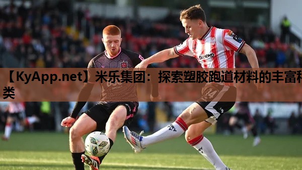 米乐集团：探索塑胶跑道材料的丰富种类