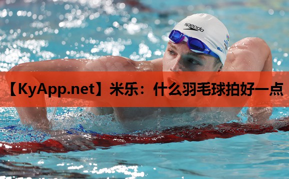 米乐：什么羽毛球拍好一点