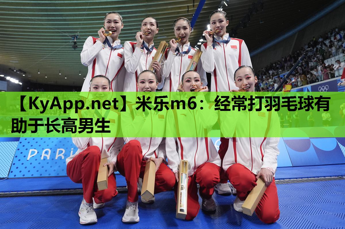 米乐m6：经常打羽毛球有助于长高男生