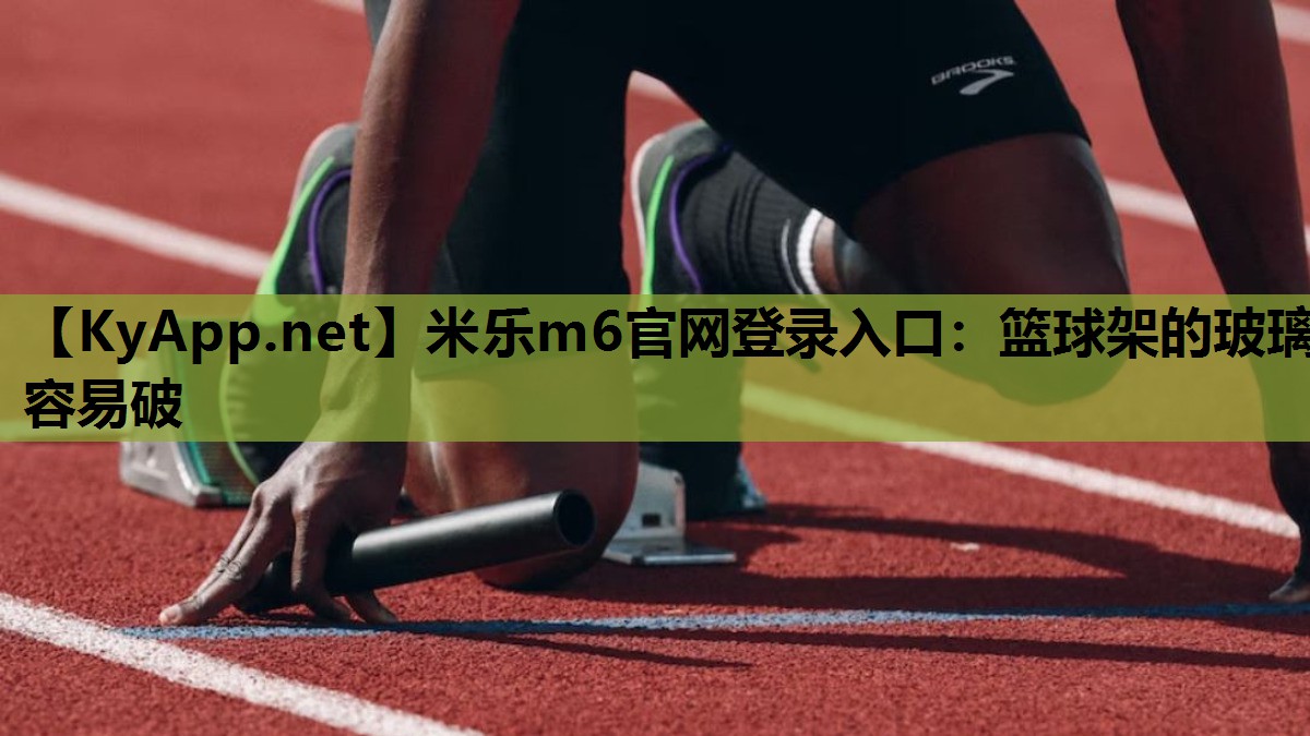 米乐m6官网登录入口：篮球架的玻璃容易破