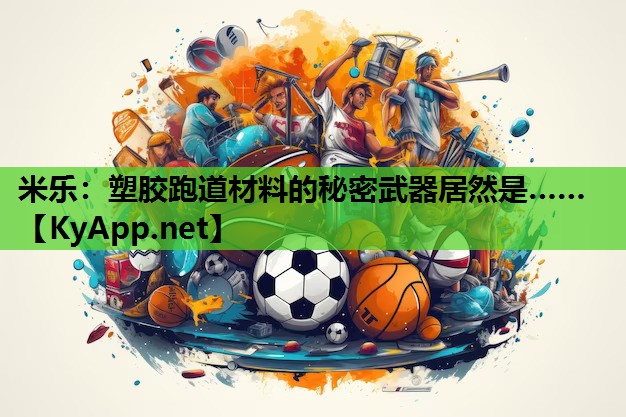 米乐：塑胶跑道材料的秘密武器居然是……
