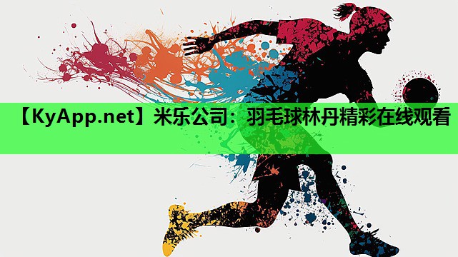 米乐公司：羽毛球林丹精彩在线观看