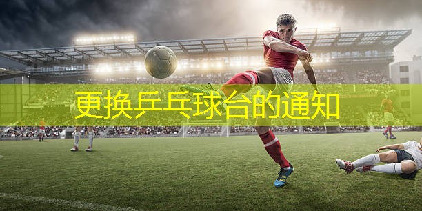 更换乒乓球台的通知