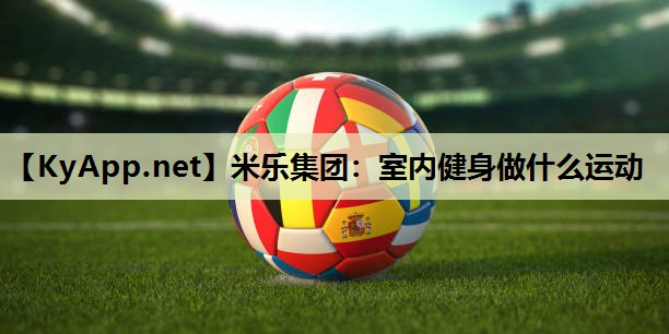 室内健身做什么运动 室内健身做什么运动