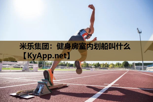 健身房室内划船叫什么 健身房室内划船叫什么