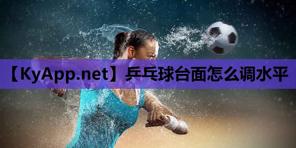 乒乓球台面怎么调水平 乒乓球台面怎么调水平