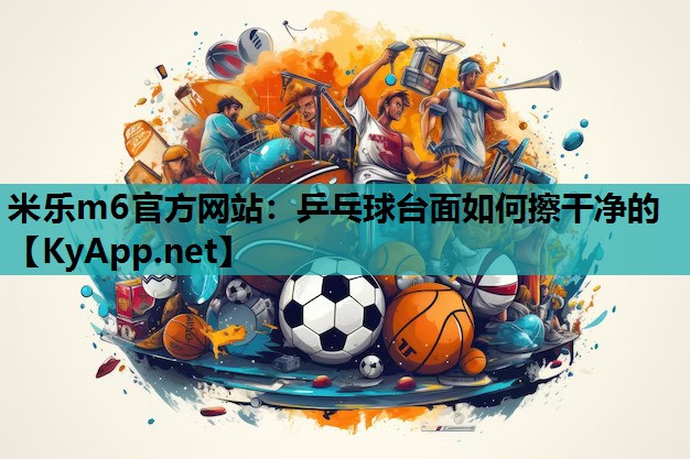 乒乓球台面如何擦干净的 乒乓球台面如何擦干净的