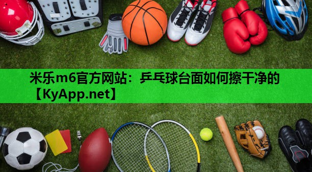 乒乓球台面如何擦干净的 乒乓球台面如何擦干净的