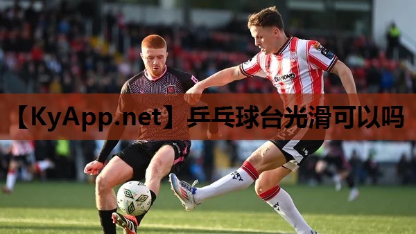 乒乓球台光滑可以吗 乒乓球台光滑可以吗