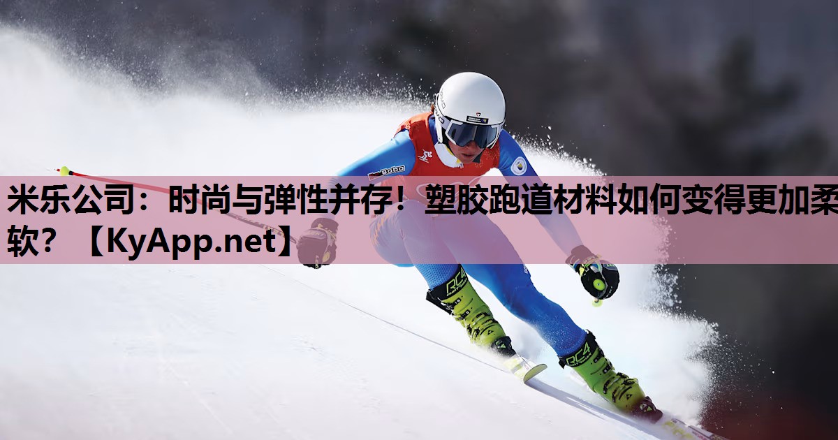 时尚与弹性并存!塑胶跑道材料如何变得更加柔软? 时尚与弹性并存!塑胶跑道材料如何变得更加柔软?