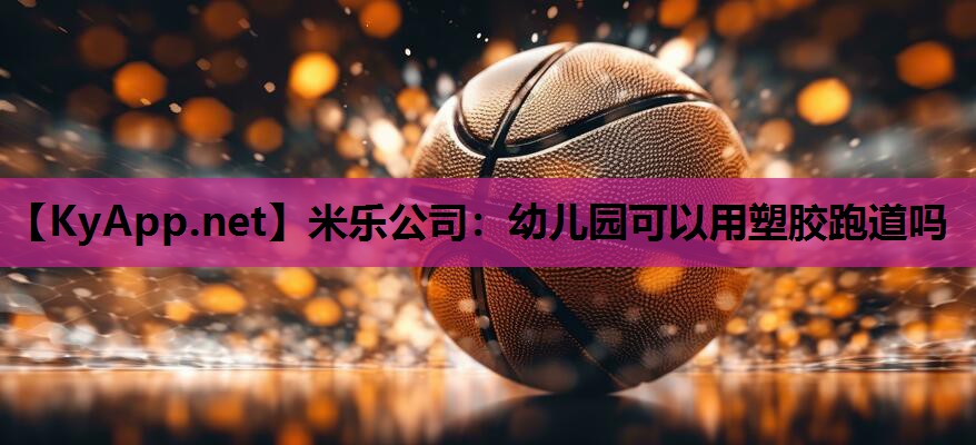 幼儿园可以用塑胶跑道吗 幼儿园可以用塑胶跑道吗