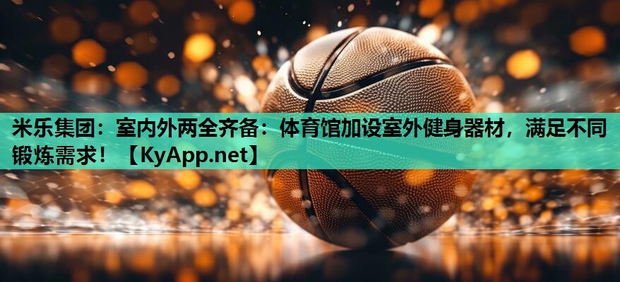 室内外两全齐备:体育馆加设室外健身器材,满足不同锻炼需求! 室内外两全齐备:体育馆加设室外健身器材,满足不同锻炼需求!
