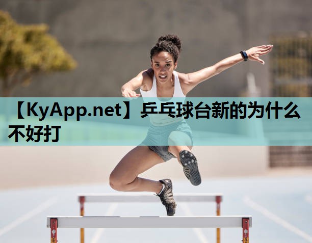 乒乓球台新的为什么不好打 乒乓球台新的为什么不好打