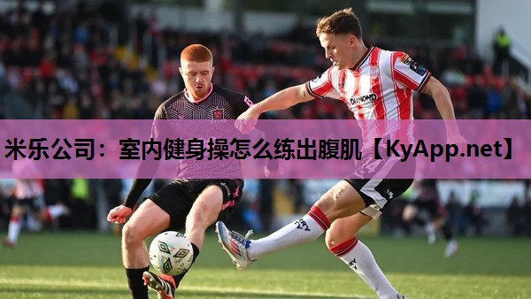 室内健身操怎么练出腹肌 室内健身操怎么练出腹肌