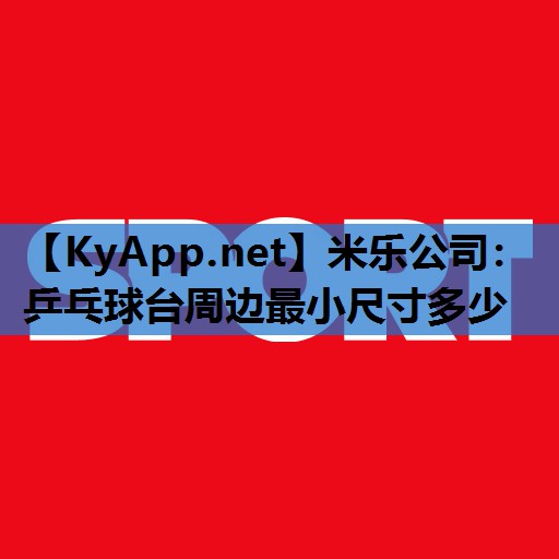 乒乓球台周边最小尺寸多少 乒乓球台周边最小尺寸多少
