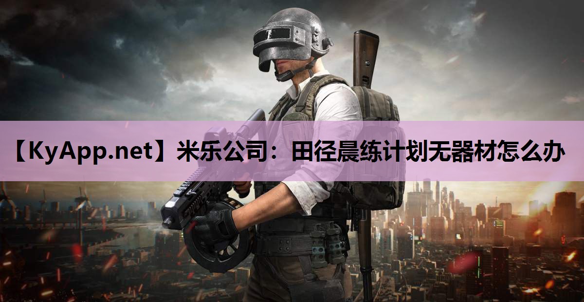 田径晨练计划无器材怎么办 田径晨练计划无器材怎么办